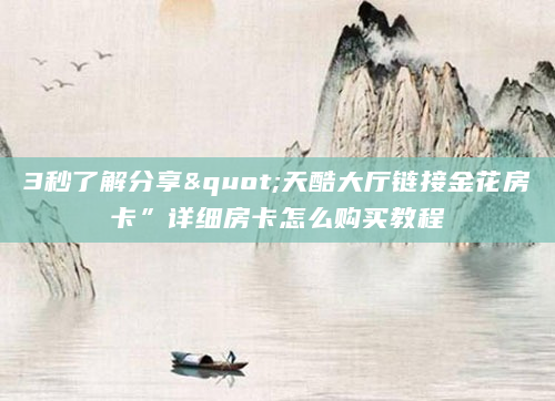3秒了解分享"天酷大厅链接金花房卡”详细房卡怎么购买教程