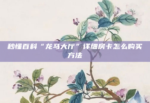 秒懂百科“龙马大厅”详细房卡怎么购买方法