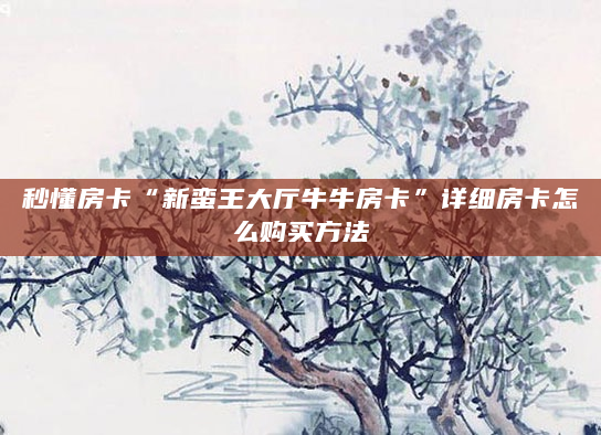 秒懂房卡“新蛮王大厅牛牛房卡”详细房卡怎么购买方法