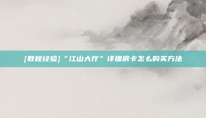 [教程经验]“江山大厅”详细房卡怎么购买方法