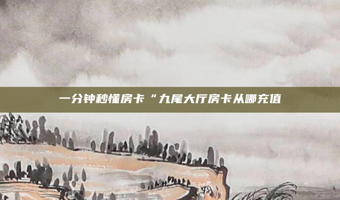 一分钟秒懂房卡“九尾大厅房卡从哪充值