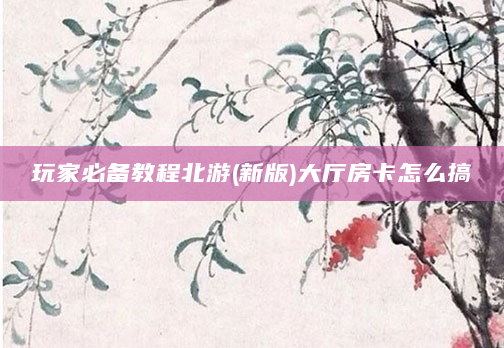 玩家必备教程北游(新版)大厅房卡怎么搞