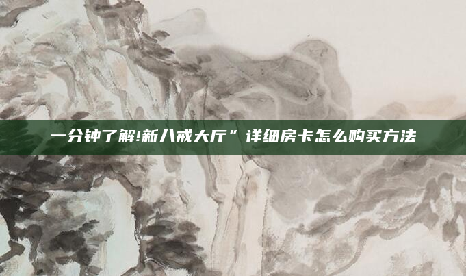 一分钟了解!新八戒大厅”详细房卡怎么购买方法