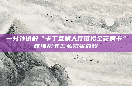 一分钟讲解“卡丁互娱大厅链接金花房卡”详细房卡怎么购买教程