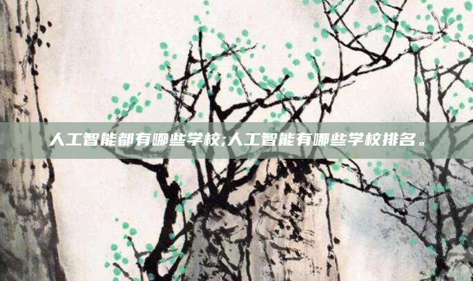 人工智能都有哪些学校;人工智能有哪些学校排名。