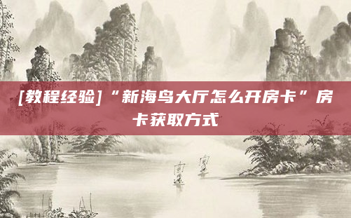 [教程经验]“新海鸟大厅怎么开房卡”房卡获取方式