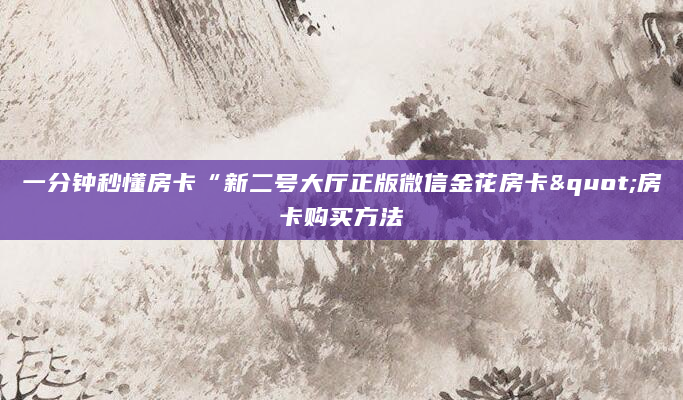 一分钟秒懂房卡“新二号大厅正版微信金花房卡"房卡购买方法