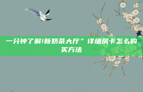 一分钟了解!新奶茶大厅”详细房卡怎么购买方法