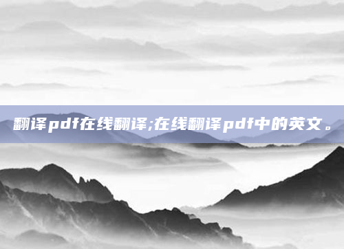 翻译pdf在线翻译;在线翻译pdf中的英文。