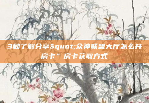 3秒了解分享"众神联盟大厅怎么开房卡”房卡获取方式