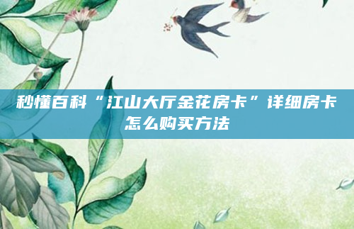 秒懂百科“江山大厅金花房卡”详细房卡怎么购买方法
