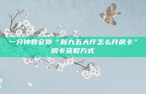 一分钟教会你“新九五大厅怎么开房卡”房卡获取方式