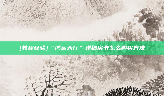 [教程经验]“鸿运大厅”详细房卡怎么购买方法