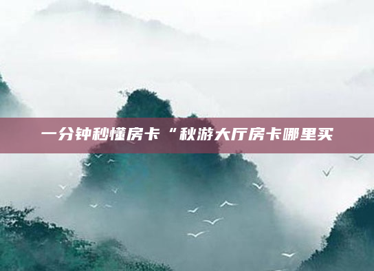 一分钟秒懂房卡“秋游大厅房卡哪里买