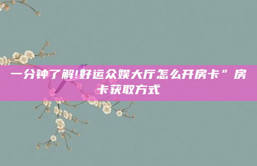 一分钟了解!好运众娱大厅怎么开房卡”房卡获取方式