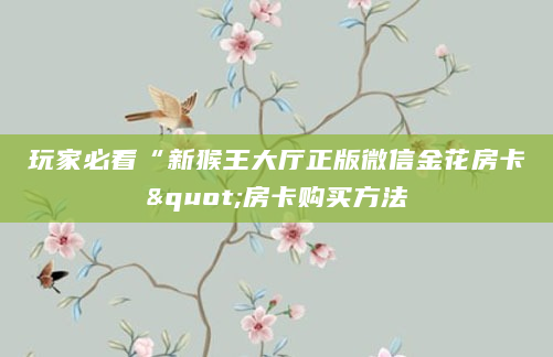 玩家必看“新猴王大厅正版微信金花房卡"房卡购买方法