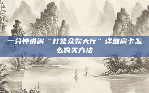 一分钟讲解“灯笼众娱大厅”详细房卡怎么购买方法