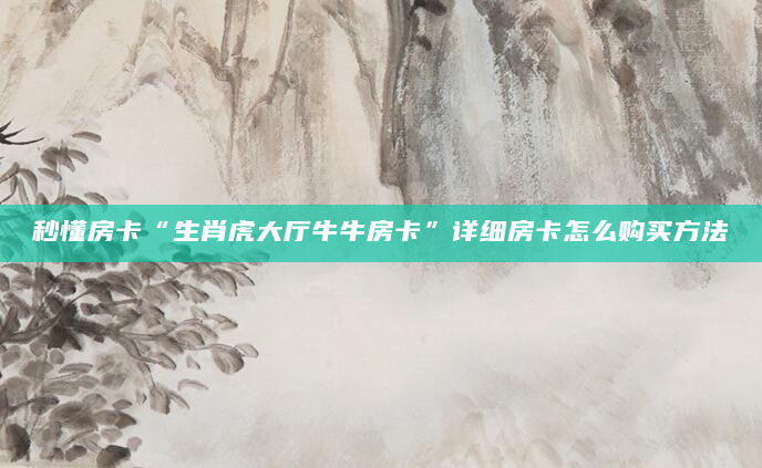 秒懂房卡“生肖虎大厅牛牛房卡”详细房卡怎么购买方法