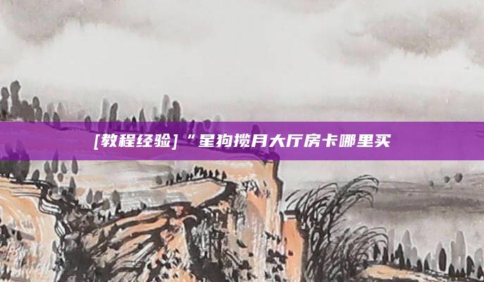 [教程经验]“星狗揽月大厅房卡哪里买