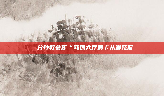 一分钟教会你“鸿狐大厅房卡从哪充值