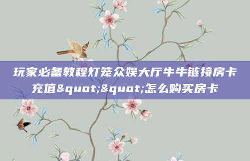 玩家必备教程灯笼众娱大厅牛牛链接房卡充值""怎么购买房卡
