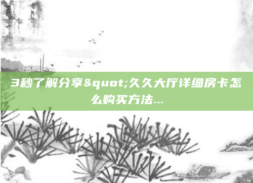 3秒了解分享"久久大厅详细房卡怎么购买方法...