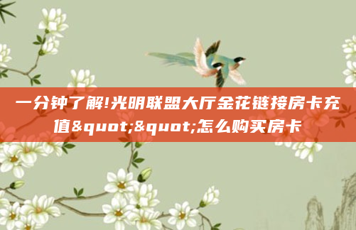 一分钟了解!光明联盟大厅金花链接房卡充值""怎么购买房卡