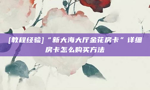 [教程经验]“新大海大厅金花房卡”详细房卡怎么购买方法