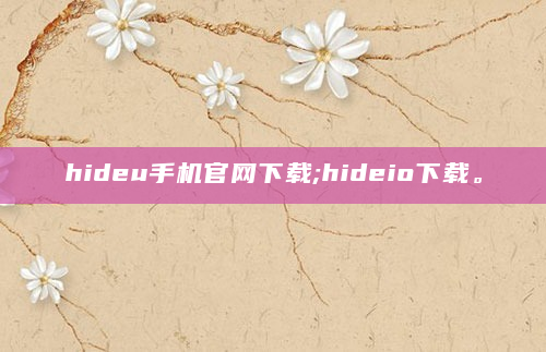 hideu手机官网下载;hideio下载。