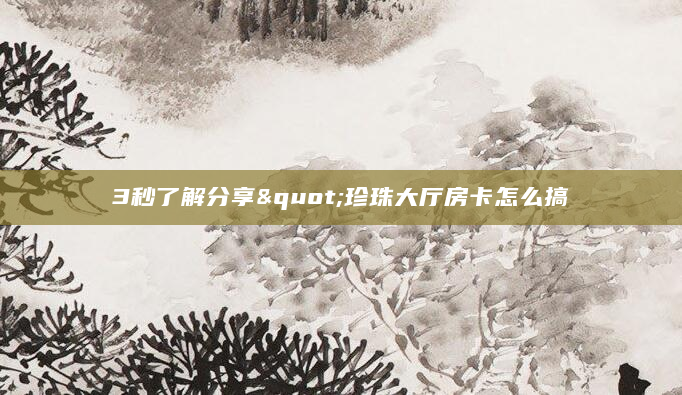 3秒了解分享"珍珠大厅房卡怎么搞
