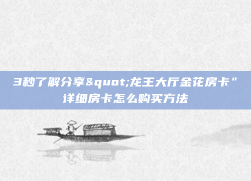3秒了解分享"龙王大厅金花房卡”详细房卡怎么购买方法