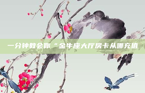 一分钟教会你“金牛座大厅房卡从哪充值
