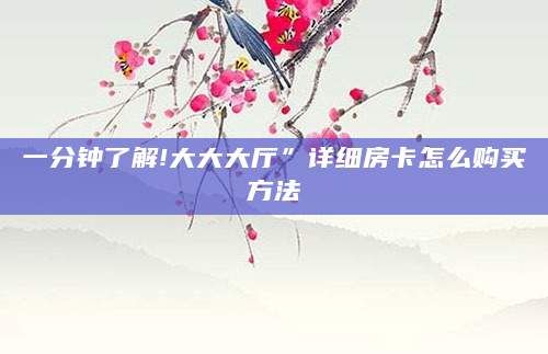 一分钟了解!大大大厅”详细房卡怎么购买方法