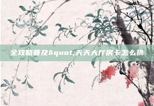 全攻略普及"天天大厅房卡怎么搞