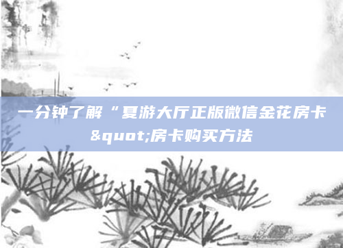 一分钟了解“夏游大厅正版微信金花房卡"房卡购买方法