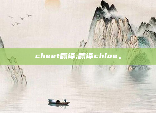 cheet翻译;翻译chloe。