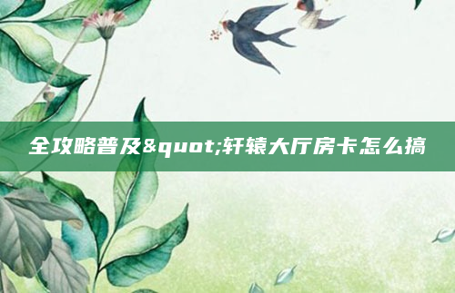 全攻略普及"轩辕大厅房卡怎么搞