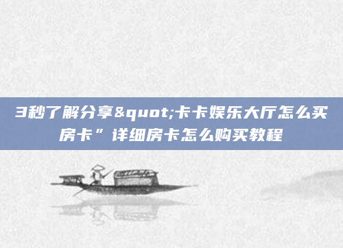 3秒了解分享"卡卡娱乐大厅怎么买房卡”详细房卡怎么购买教程