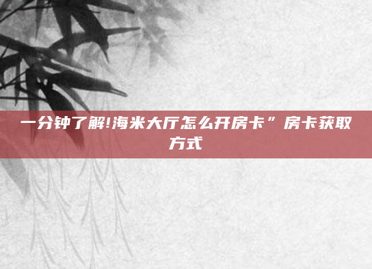 一分钟了解!海米大厅怎么开房卡”房卡获取方式