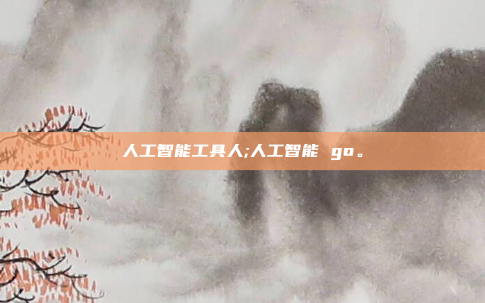 人工智能工具人;人工智能 go。