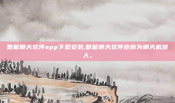 智能聊天软件app下载安装;智能聊天软件也称为聊天机器人。