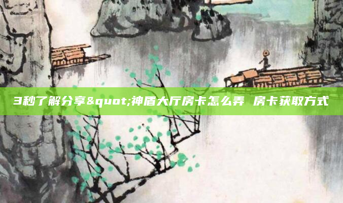 3秒了解分享"神盾大厅房卡怎么弄 房卡获取方式
