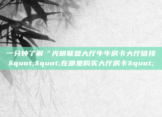 一分钟了解“光明联盟大厅牛牛房卡大厅链接""在哪里购买大厅房卡"