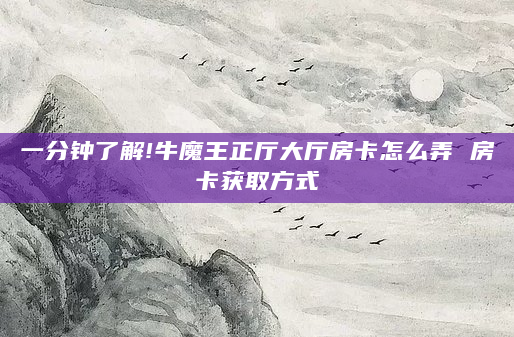 一分钟了解!牛魔王正厅大厅房卡怎么弄 房卡获取方式