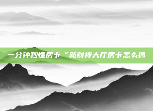 一分钟秒懂房卡“新财神大厅房卡怎么搞