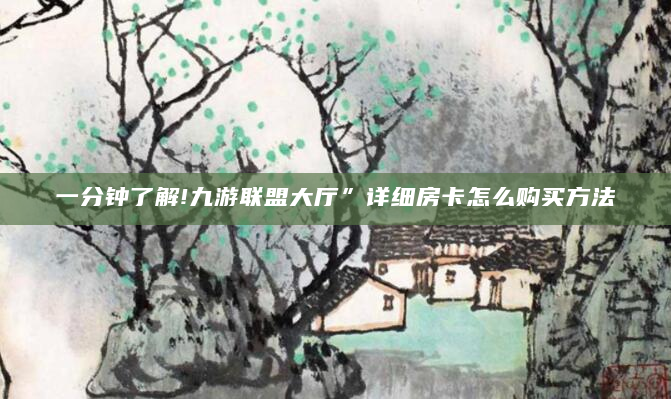 一分钟了解!九游联盟大厅”详细房卡怎么购买方法