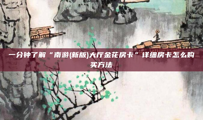 一分钟了解“南游(新版)大厅金花房卡”详细房卡怎么购买方法