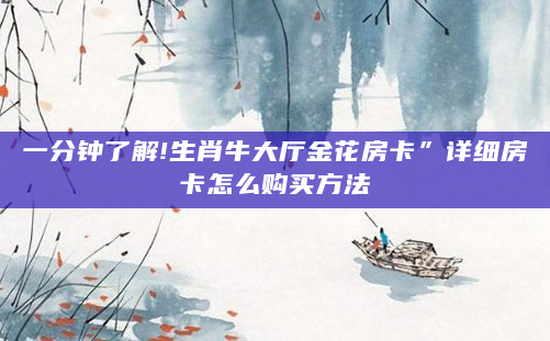一分钟了解!生肖牛大厅金花房卡”详细房卡怎么购买方法