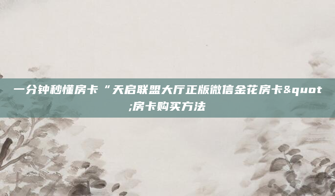 一分钟秒懂房卡“天启联盟大厅正版微信金花房卡"房卡购买方法