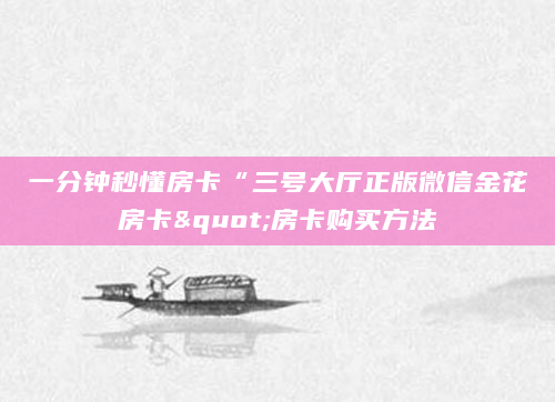 一分钟秒懂房卡“三号大厅正版微信金花房卡"房卡购买方法
